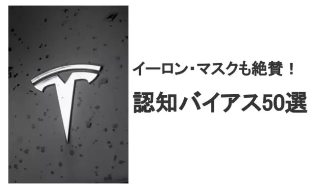 イーロン・マスクも絶賛！学ぶべき50の認知バイアス一覧と解説