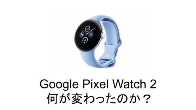 Google Pixel Watch 2 旧モデルとの違いは？比較レビュー